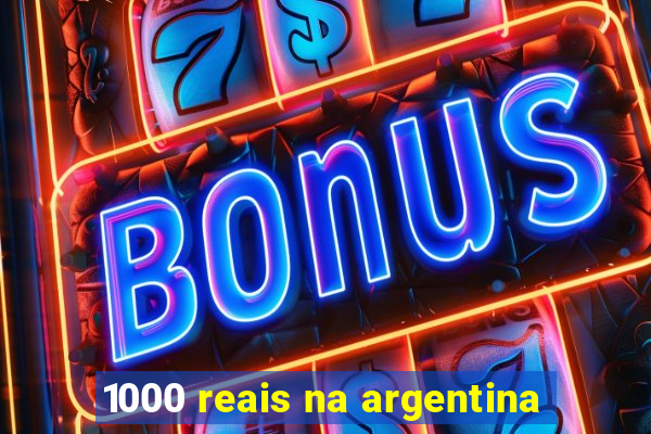 1000 reais na argentina